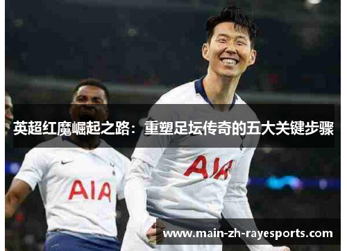英超红魔崛起之路：重塑足坛传奇的五大关键步骤