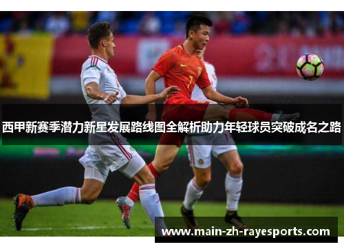 西甲新赛季潜力新星发展路线图全解析助力年轻球员突破成名之路 西甲新赛季潜力新星发展路线图全解析助力年轻球员突破成名之路