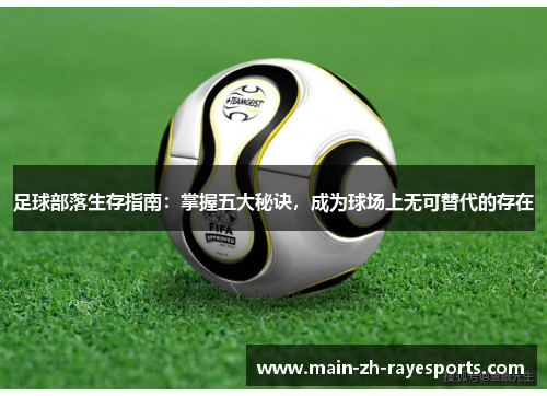 足球部落生存指南：掌握五大秘诀，成为球场上无可替代的存在