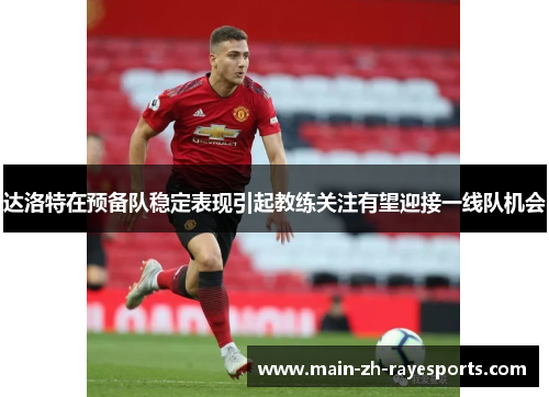 达洛特在预备队稳定表现引起教练关注有望迎接一线队机会 达洛特在预备队稳定表现引起教练关注有望迎接一线队机会