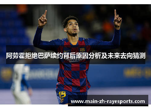 阿劳霍拒绝巴萨续约背后原因分析及未来去向猜测 阿劳霍拒绝巴萨续约背后原因分析及未来去向猜测