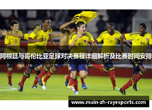 阿根廷与哥伦比亚足球对决赛程详细解析及比赛时间安排 阿根廷与哥伦比亚足球对决赛程详细解析及比赛时间安排