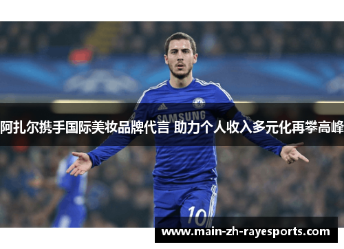 阿扎尔携手国际美妆品牌代言 助力个人收入多元化再攀高峰