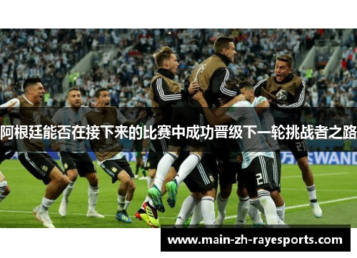 阿根廷能否在接下来的比赛中成功晋级下一轮挑战者之路