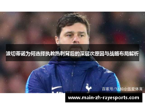 波切蒂诺为何选择执教热刺背后的深层次原因与战略布局解析