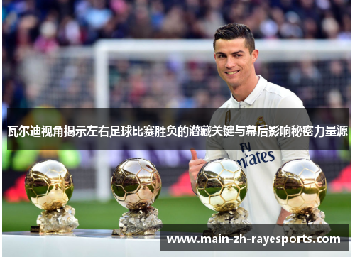 瓦尔迪视角揭示左右足球比赛胜负的潜藏关键与幕后影响秘密力量源 瓦尔迪视角揭示左右足球比赛胜负的潜藏关键与幕后影响秘密力量源