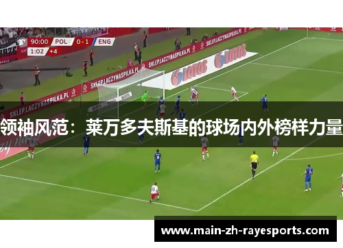 领袖风范：莱万多夫斯基的球场内外榜样力量