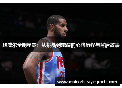 鲍威尔全明星梦:从挑战到荣耀的心路历程与背后故事 鲍威尔全明星梦:从挑战到荣耀的心路历程与背后故事
