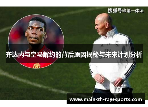 齐达内与皇马解约的背后原因揭秘与未来计划分析