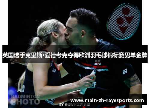 英国选手克里斯·爱德考克夺得欧洲羽毛球锦标赛男单金牌 英国选手克里斯·爱德考克夺得欧洲羽毛球锦标赛男单金牌