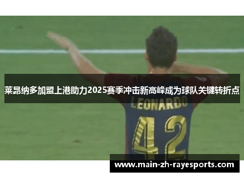 莱昂纳多加盟上港助力2025赛季冲击新高峰成为球队关键转折点