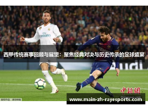 西甲传统赛事回顾与展望:聚焦经典对决与历史传承的足球盛宴 西甲传统赛事回顾与展望:聚焦经典对决与历史传承的足球盛宴
