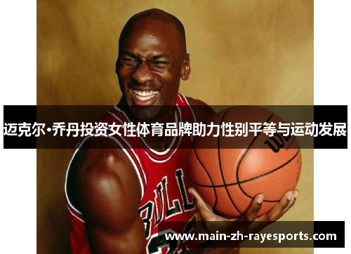 迈克尔·乔丹投资女性体育品牌助力性别平等与运动发展 迈克尔·乔丹投资女性体育品牌助力性别平等与运动发展