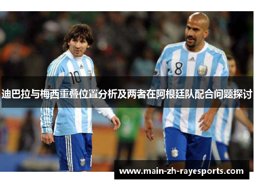 迪巴拉与梅西重叠位置分析及两者在阿根廷队配合问题探讨 迪巴拉与梅西重叠位置分析及两者在阿根廷队配合问题探讨