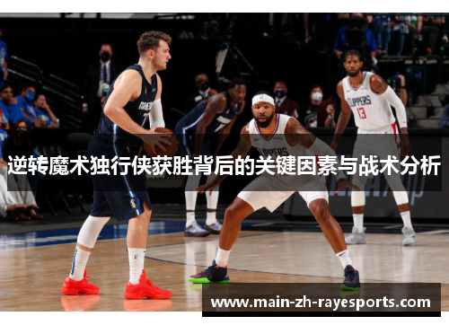 逆转魔术独行侠获胜背后的关键因素与战术分析 逆转魔术独行侠获胜背后的关键因素与战术分析