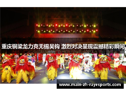重庆铜梁龙力克无锡吴钩 激烈对决呈现震撼精彩瞬间 重庆铜梁龙力克无锡吴钩 激烈对决呈现震撼精彩瞬间