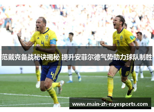 范戴克备战秘诀揭秘 提升安菲尔德气势助力球队制胜 范戴克备战秘诀揭秘 提升安菲尔德气势助力球队制胜