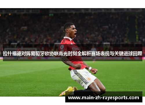拉什福德对阵葡萄牙欧协联高光时刻全解析赛场表现与关键进球回顾 拉什福德对阵葡萄牙欧协联高光时刻全解析赛场表现与关键进球回顾