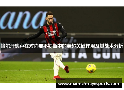 恰尔汗奥卢在对阵那不勒斯中的英超关键作用及其战术分析