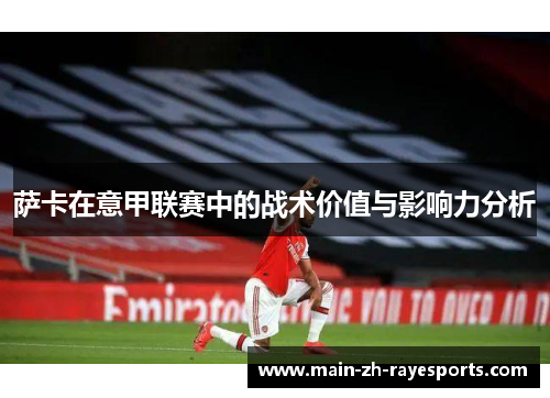 萨卡在意甲联赛中的战术价值与影响力分析 萨卡在意甲联赛中的战术价值与影响力分析