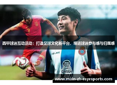 西甲球迷互动活动:打造足球文化新平台,增进球迷参与感与归属感 西甲球迷互动活动:打造足球文化新平台,增进球迷参与感与归属感