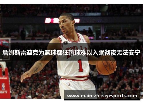詹姆斯雷迪克为篮球痴狂输球难以入眠彻夜无法安宁 詹姆斯雷迪克为篮球痴狂输球难以入眠彻夜无法安宁