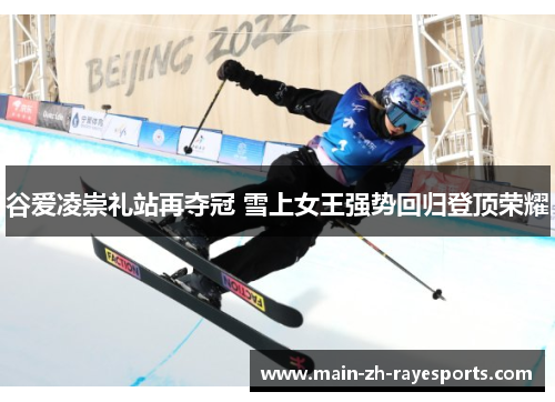 谷爱凌崇礼站再夺冠 雪上女王强势回归登顶荣耀 谷爱凌崇礼站再夺冠 雪上女王强势回归登顶荣耀