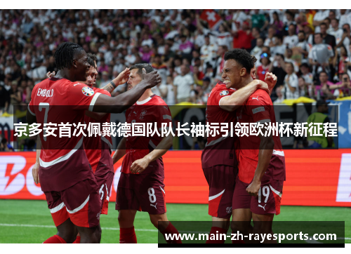 京多安首次佩戴德国队队长袖标引领欧洲杯新征程