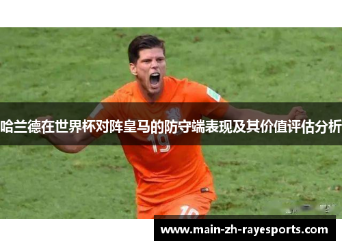 哈兰德在世界杯对阵皇马的防守端表现及其价值评估分析 哈兰德在世界杯对阵皇马的防守端表现及其价值评估分析