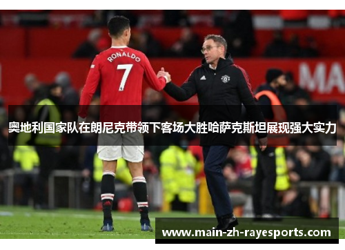 奥地利国家队在朗尼克带领下客场大胜哈萨克斯坦展现强大实力