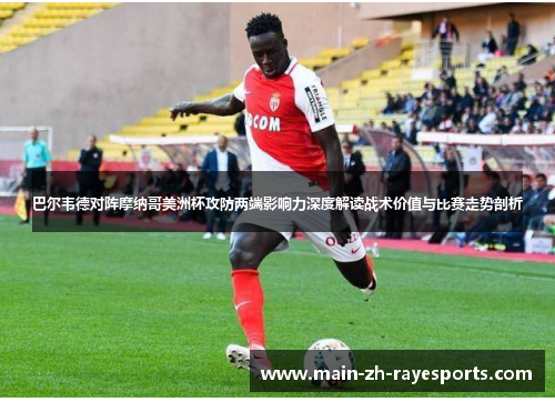 巴尔韦德对阵摩纳哥美洲杯攻防两端影响力深度解读战术价值与比赛走势剖析 巴尔韦德对阵摩纳哥美洲杯攻防两端影响力深度解读战术价值与比赛走势剖析