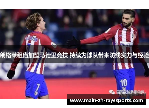 朗格莱租借加盟马德里竞技 持续为球队带来防线实力与经验
