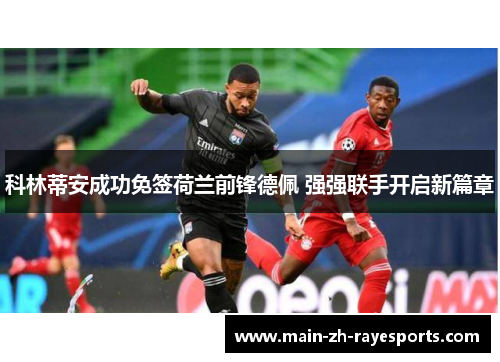 科林蒂安成功免签荷兰前锋德佩 强强联手开启新篇章 科林蒂安成功免签荷兰前锋德佩 强强联手开启新篇章