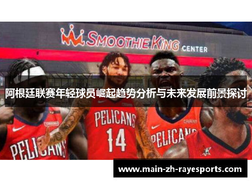 阿根廷联赛年轻球员崛起趋势分析与未来发展前景探讨