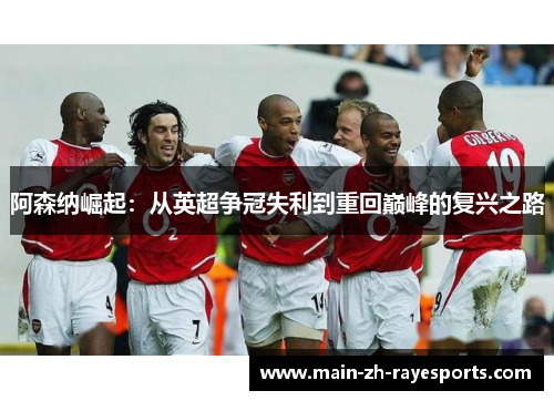 阿森纳崛起:从英超争冠失利到重回巅峰的复兴之路 阿森纳崛起:从英超争冠失利到重回巅峰的复兴之路