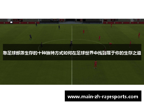 靠足球部落生存的十种独特方式如何在足球世界中找到属于你的生存之道 靠足球部落生存的十种独特方式如何在足球世界中找到属于你的生存之道