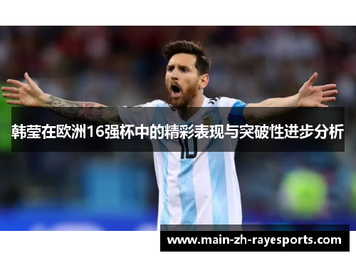 韩莹在欧洲16强杯中的精彩表现与突破性进步分析 韩莹在欧洲16强杯中的精彩表现与突破性进步分析