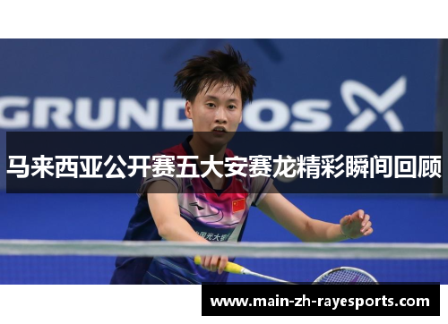 马来西亚公开赛五大安赛龙精彩瞬间回顾 马来西亚公开赛五大安赛龙精彩瞬间回顾