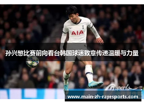 孙兴慜比赛前向看台韩国球迷致意传递温暖与力量