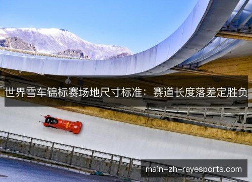 世界雪车锦标赛场地尺寸标准：赛道长度落差定胜负